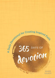 Title: 365 Days of Devotion: A Daily Devotional for Creating Inspired Faith, Author: Mark Gilroy