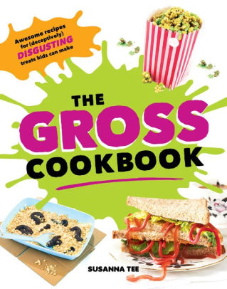 The Gross Cookbook Awesome recipes for deceptively disgusting treats kids can make