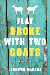 Title: Flat Broke with Two Goats: A Memoir, Author: Jennifer McGaha