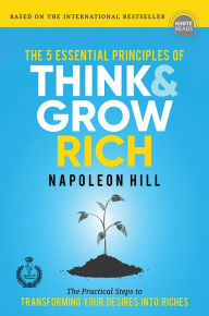 Title: The 5 Essential Principles of Think and Grow Rich: The Practical Steps to Transforming Your Desires into Riches, Author: Napoleon Hill