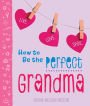 How to Be the Perfect Grandma: Live. Love. Spoil.