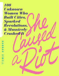 Title: She Caused a Riot: 100 Unknown Women Who Built Cities, Sparked Revolutions, and Massively Crushed It, Author: Hannah Jewell