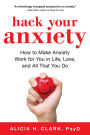 Hack Your Anxiety: How to Make Anxiety Work for You in Life, Love, and All That You Do