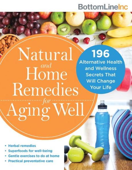 Natural and Home Remedies for Aging Well: 196 Alternative Health Wellness Secrets That Will Change Your Life