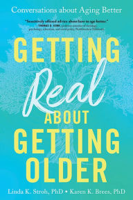 Title: Getting Real about Getting Older: Conversations about Aging Better, Author: Linda Stroh PhD