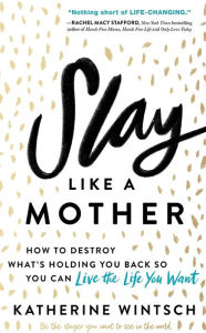 Free downloadable books Slay Like a Mother: How to Destroy What's Holding You Back So You Can Live the Life You Want 9781492679004 