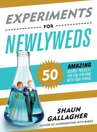 Title: Experiments for Newlyweds: 50 Amazing Science Projects You Can Perform with Your Spouse, Author: Shaun Gallagher