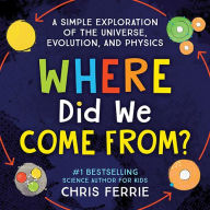 Title: Where Did We Come From?: A simple exploration of the universe, evolution, and physics, Author: Chris Ferrie