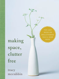 Making Space, Clutter Free: The Last Book on Decluttering You'll Ever Need