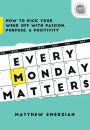 Every Monday Matters: How to Kick Your Week Off with Passion, Purpose, and Positivity