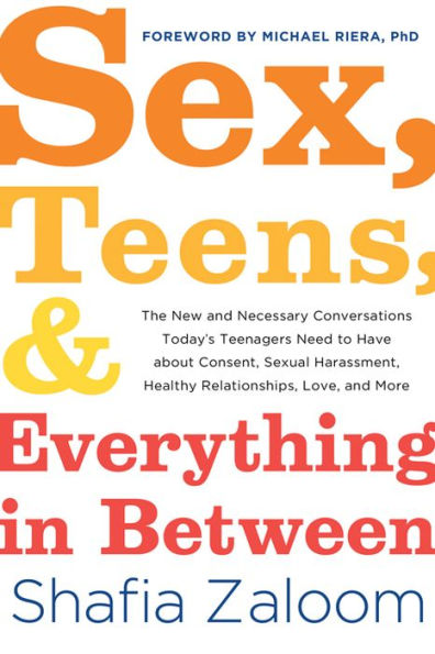 Sex, Teens, and Everything Between: The New Necessary Conversations Today's Teenagers Need to Have about Consent, Sexual Harassment, Healthy Relationships, Love, More