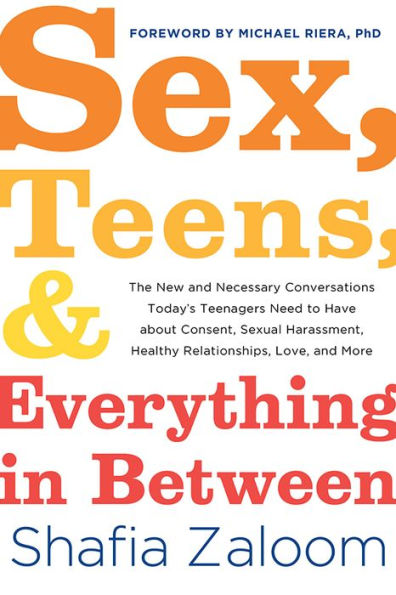 Sex, Teens, and Everything in Between: The New and Necessary Conversations Today's Teenagers Need to Have about Consent, Sexual Harassment, Healthy Relationships, Love, and More
