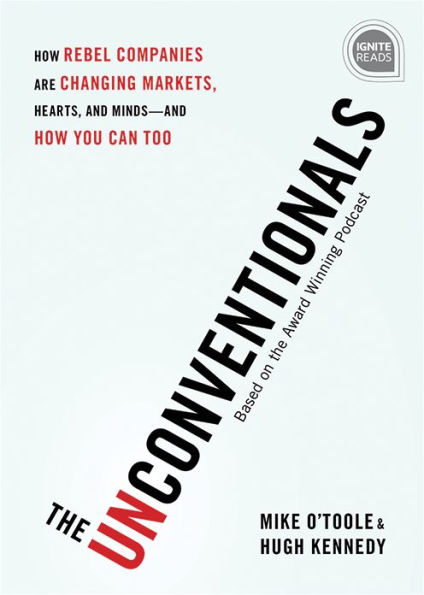 The Unconventionals: How Rebel Companies Are Changing Markets, Hearts, and Minds-and You Can Too