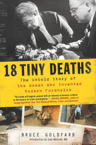 Title: 18 Tiny Deaths: The Untold Story of Frances Glessner Lee and the Invention of Modern Forensics, Author: Bruce Goldfarb