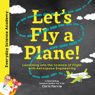 Let's Fly a Plane!: Launching into the Science of Flight with Aerospace Engineering