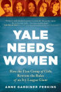 Yale Needs Women: How the First Group of Girls Rewrote the Rules of an Ivy League Giant