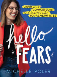 Title: Hello, Fears: Crush Your Comfort Zone and Become Who You're Meant to Be, Author: Michelle Poler