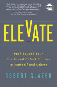 Free downloadable new books Elevate: Push Beyond Your Limits and Unlock Success in Yourself and Others by Robert Glazer