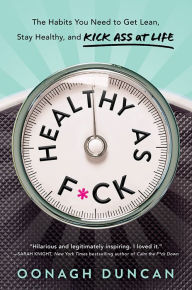 Title: Healthy as F*ck: The Habits You Need to Get Lean, Stay Healthy, and Kick Ass at Life, Author: Oonagh Duncan