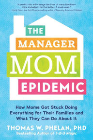 Title: The Manager Mom Epidemic: How Moms Got Stuck Doing Everything for Their Families and What They Can Do About It, Author: Thomas Phelan PhD