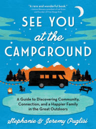 Title: See You at the Campground: A Guide to Discovering Community, Connection, and a Happier Family in the Great Outdoors, Author: Stephanie Puglisi