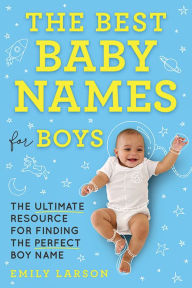 Title: The Best Baby Names for Boys: The Ultimate Resource for Finding the Perfect Boy Name, Author: Emily Larson