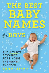 Title: The Best Baby Names for Boys: The Ultimate Resource for Finding the Perfect Boy Name, Author: Emily Larson