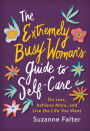 The Extremely Busy Woman's Guide to Self-Care: Do Less, Achieve More, and Live the Life You Want