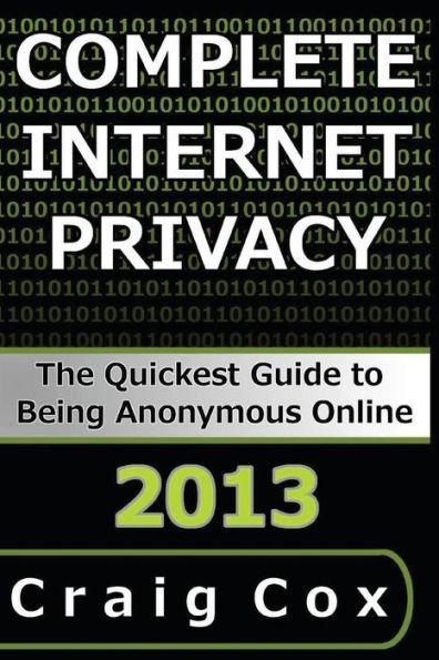 Complete Internet Privacy: The Quickest Guide to Being Anonymous Online