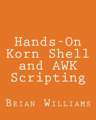 Title: Hands-On Korn Shell and AWK Scripting: Learn Unix and Linux Programming Through Advanced Scripting Examples, Author: Brian Williams