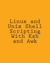 Title: Linux and Unix Shell Scripting With Ksh and Awk: Advanced Scripts and Methods, Author: George Davis