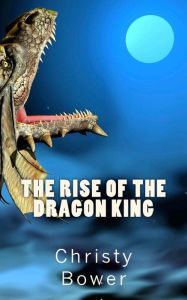 Title: The Rise of the Dragon King, Author: Christy Bower