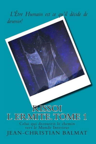 Rissoi l Ermite, Celui qui decouvrit le chemin vers le Monde Interieur. Tome 1: Recit autobiographique d un chercheur de verite, qui raconte son parcours initiatique au travers de ses rencontres humaines d une part et tout son travail interieur d autre pa