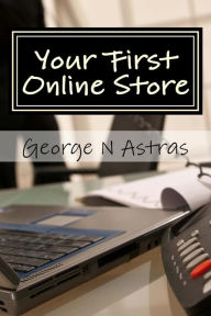 Title: Your First Online Store: A Beginners Guide:, Author: George Astras