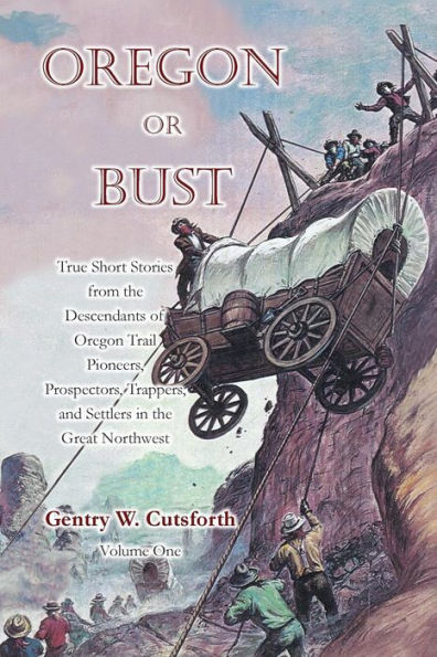 Oregon or Bust (Volume 1): True Stories from the Descendants of Oregon Trail Pioneers about the Prospectors, Miners, Trappers, Indians, Outlaws, Vigilantes, Empire Builders, and the Brave, Determined Settlers of the Great Northwest---and More!