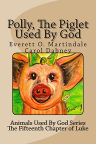 Title: Polly, The Piglet Used By God: The Animals Used By God, Author: Everett O Martindale