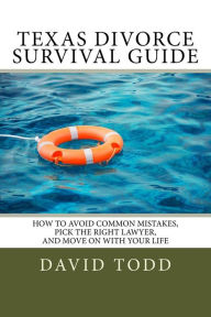 Title: Texas Divorce Survival Guide: How To Choose the Right Lawyer, Avoid Common Mistakes and Move on with Your Life, Author: David Todd