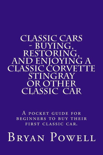 Classic Cars - Buying, Restoring, and Enjoying a Classic Corvette Stingray or Other Classic Car: A pocket guide for beginners to buy their first classic car.