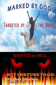 Title: Marked By God, Targeted by the Devil: Wanted in Hell, But I Refuse to Go!!!, Author: Renee Kirkland Hinton