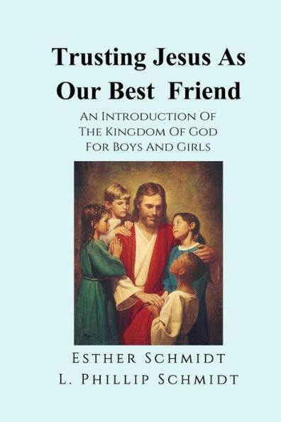 Trusting Jesus As Our Best Friend: An Introduction Of The Kingdom Of God For Boys And Girls