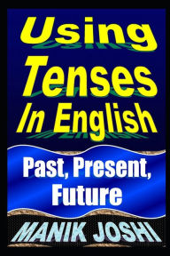 Title: Using Tenses In English: Past, Present, Future, Author: Manik Joshi