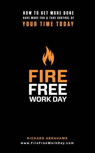 Fire Free Work Day: How To Get More Done, Have More Fun & Take Control Of Your Time Today