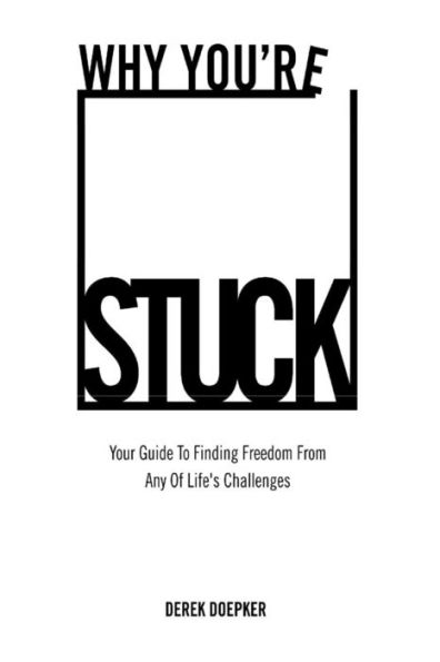 Why You're Stuck: Your Guide To Finding Freedom From Any Of Life's Challenges