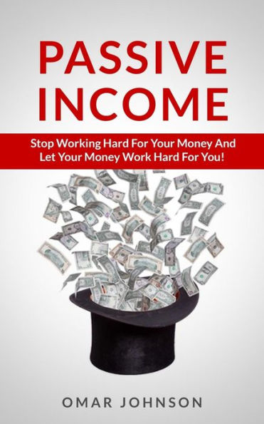 Passive Income: Stop Working Hard For Your Money And Let Work You!