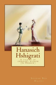 Title: Hanasich Hshigrati: A Tale of Ordinary Wisdom, Author: Shahar Ben Halevi