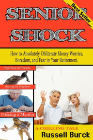 Title: Senior Shock: How to Absolutely Obliterate Money Worries, Boredom, and Fear in Your Retirement, Author: Russell Burck Ph D
