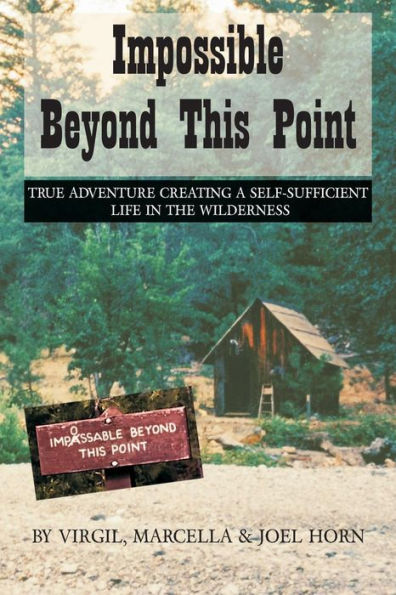Impossible Beyond This Point: True Adventure Creating a Self-Sufficient Life in the Wilderness
