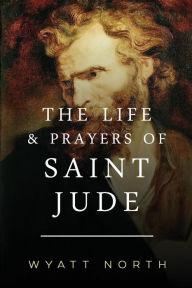 Title: The Life and Prayers of Saint Jude, Author: Wyatt North