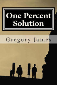 Title: One Percent Solution: A satire of the One Percent. This hilarious, irreverent romp mocks the absurd we accept to be normal, ridicules the low bar we set, and challenges us to rise up and demand more of ourselves, by making light of what is sacred that sha, Author: Gregory James