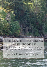 Title: The Leatherstocking Tales Book IV: The Pioneers or The Sources of the Susquehanna A Descriptive Tale, Author: James Fenimore Cooper
